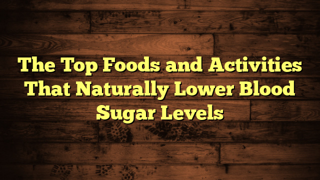 The Top Foods and Activities That Naturally Lower Blood Sugar Levels