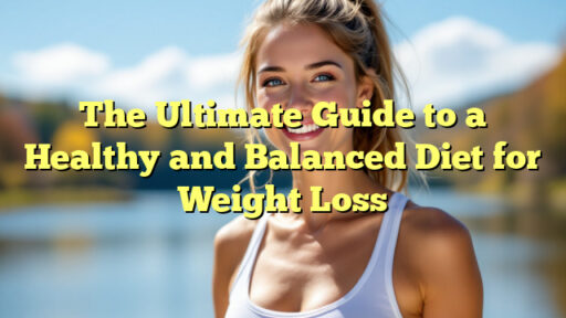 The Ultimate Guide to a Healthy and Balanced Diet for Weight Loss