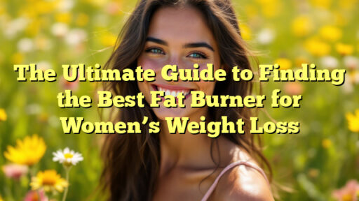 The Ultimate Guide to Finding the Best Fat Burner for Women's Weight Loss