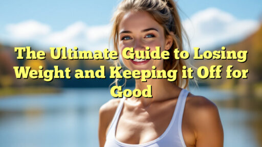 The Ultimate Guide to Losing Weight and Keeping it Off for Good