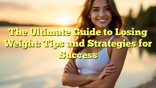 The Ultimate Guide to Losing Weight: Tips and Strategies for Success