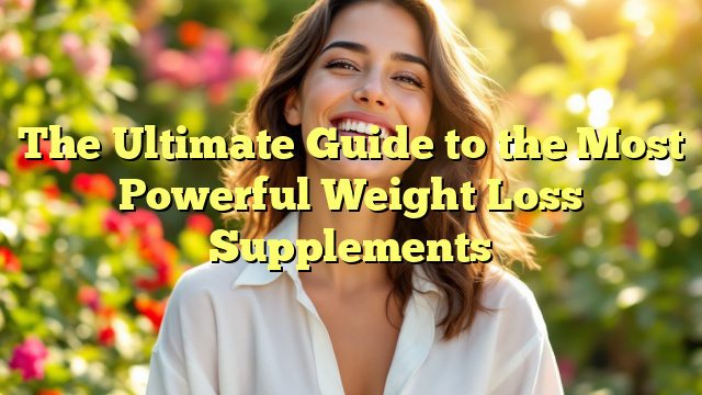 The Ultimate Guide to the Most Powerful Weight Loss Supplements