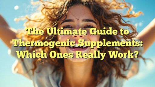 The Ultimate Guide to Thermogenic Supplements: Which Ones Really Work?