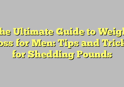 The Ultimate Guide to Weight Loss for Men: Tips and Tricks for Shedding Pounds