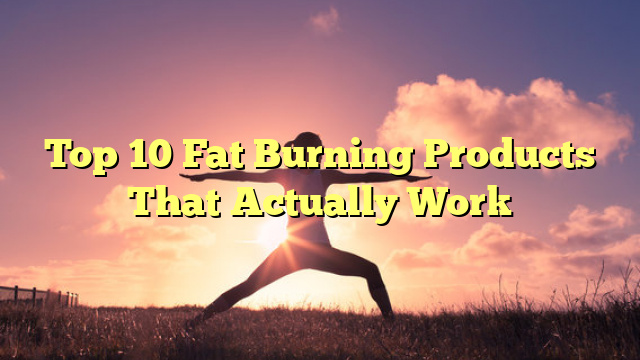 Top 10 Fat Burning Products That Actually Work