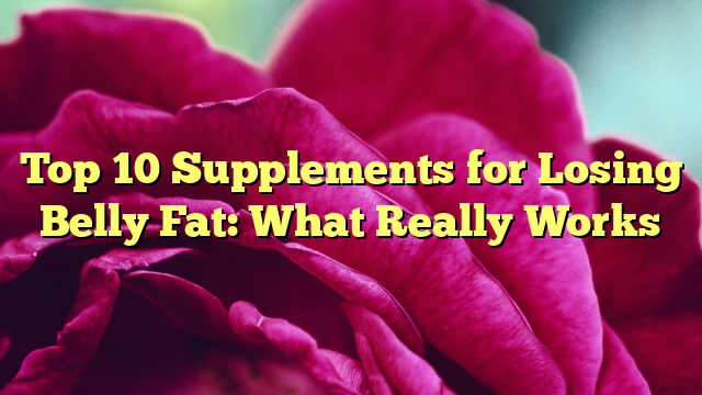Top 10 Supplements for Losing Belly Fat: What Really Works