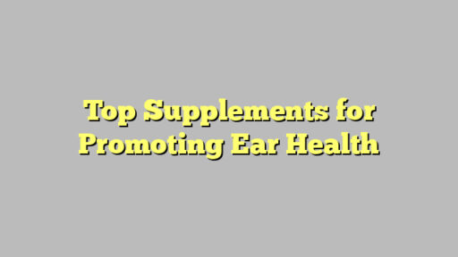 Top Supplements for Promoting Ear Health