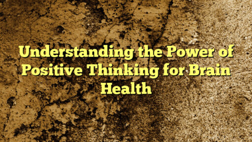 Understanding the Power of Positive Thinking for Brain Health