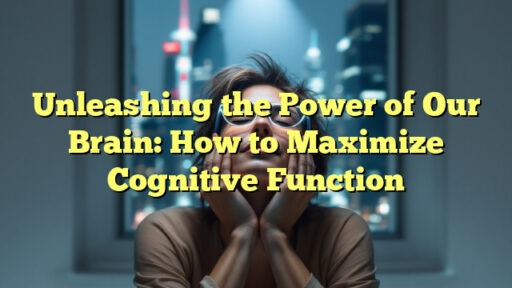 Unleashing the Power of Our Brain: How to Maximize Cognitive Function