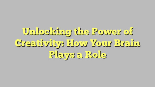Unlocking the Power of Creativity: How Your Brain Plays a Role