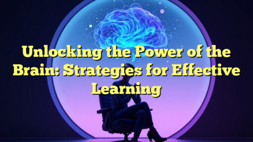 Unlocking the Power of the Brain: Strategies for Effective Learning