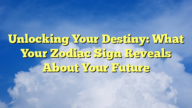 Unlocking Your Destiny: What Your Zodiac Sign Reveals About Your Future