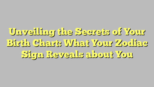 Unveiling the Secrets of Your Birth Chart: What Your Zodiac Sign Reveals about You