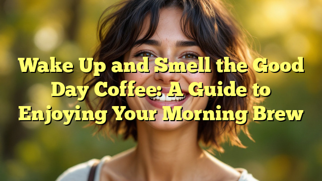 Wake Up and Smell the Good Day Coffee: A Guide to Enjoying Your Morning Brew