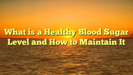 What is a Healthy Blood Sugar Level and How to Maintain It